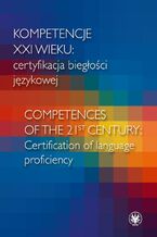 Okładka - Kompetencje XXI wieku certyfikacja biegłości językowej/Competences of the 21st century: Certification of language proficiency - Andrzej Dąbrowski, Radosław Kucharczyk, Agnieszka Leńko-Szymańska, Jolanta Sujecka-Zając