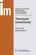 Okładka - Tworzywa ceramiczne. Ćwiczenia laboratoryjne - Agnieszka Jastrzębska, Marek Kostecki, Andrzej Olszyna, Jarosław Woźniak