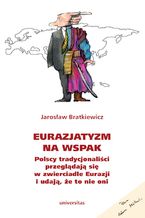 Okładka - Eurazjatyzm na wspak. Polscy tradycjonaliści przeglądają się w zwierciadle Eurazji i udają, że to nie oni - Jarosław Bratkiewicz