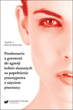 Okładka - Przekonania a gotowość do agresji kobiet skazanych za popełnienie przestępstwa z użyciem przemocy - Magdalena Bolek-Kochanowska