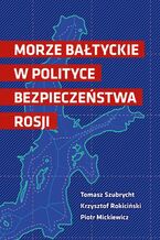 Okładka - Morze Bałtyckie w polityce bezpieczeństwa Rosji - Tomasz Szubrycht, Krzysztof Rokiciński, Piotr Mickiewicz