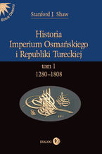 Okładka - Historia Imperium Osmańskiego i Republiki Tureckiej Tom 1 1280-1808 - Shaw Stanford J.