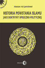 Okładka - Historia powstania islamu jako doktryny społeczno-politycznej - Jamsheer Hassan Ali