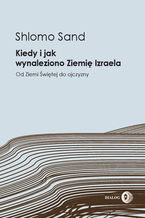 Okładka - Kiedy i jak wynaleziono Ziemię Izraela. Od Ziemi Świętej do ojczyzny - Sand Shlomo