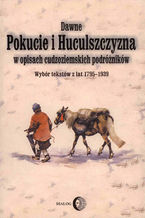 Okładka - Dawne Pokucie i Huculszczyzna w opisach cudzoziemskich podróżników. Wybór tekstów z lat 1795-1939 - Opracowanie zbiorowe