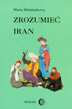 Okładka - Zrozumieć Iran. Ze studiów nad literaturą perską - Maria Składankowa