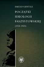 Okładka - Początki ideologii faszystowskiej (1918-1925) - Emilio Gentile