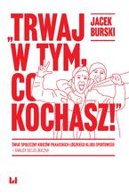 Okładka - "Trwaj w tym, co kochasz!" Świat społeczny kibiców piłkarskich Łódzkiego Klubu Sportowego - analiza socjologiczna - Jacek Burski