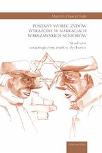 Okładka - Postawy wobec Żydów wyrażone w narracjach warszawskich seniorów. Studium socjologicznej analizy dyskursu - Marcin Choczyński