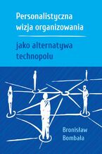 Okładka - Personalistyczna wizja organizowania jako alternatywa technopolu - Bronisław Bombała