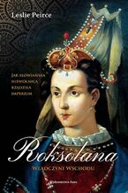 Okładka - Roksolana Władczyni Wschodu - Leslie Peirce