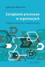 Okładka - Zarządzanie procesowe w organizacjach. Podejście klasyczne i nowe koncepcje - Agnieszka Bitkowska