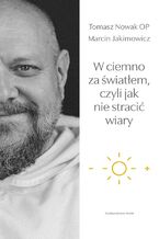 Okładka - W ciemno za światłem, czyli jak nie stracić wiary - Marcin Jakimowicz, Tomasz Nowak OP