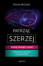 Okładka - Patrząc szerzej. Dialog teologii i nauki - Alister E McGrath