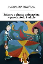 Okładka - Zabawy z chustą animacyjną w przedszkolu i szkole - Magdalena Sowińska