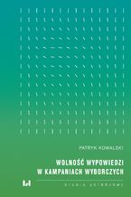 Okładka - Wolność wypowiedzi w kampaniach wyborczych - Patryk Kowalski