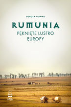 Okładka - Rumunia. Pęknięte lustro Europy - Dorota Filipiak