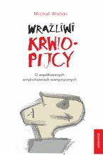 Okładka - Wrażliwi krwiopijcy. O współczesnych antybohaterach wampirycznych - Michał Wolski