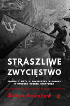Okładka - Straszliwe zwycięstwo. Prawda i mity o sowieckiej wygranej w drugiej wojnie światowej - Borys Sokołow