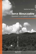 Okładka - Serce Bieszczadów. Opowieść o Ustrzykach Górnych - Waldemar Bałda