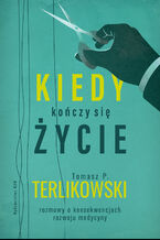 Okładka - Kiedy kończy się życie. Rozmowy o konsekwencjach rozwoju medycyny - Tomasz P. Terlikowski