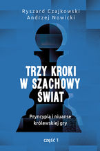 Okładka - Trzy kroki w szachowy świat. Pryncypia i niuanse królewskiej gry. Część I Trzy kroki w szachowy świat. Pryncypia i niuanse królewskiej gry. Część I - Ryszard Czajkowski, Andrzej Nowicki