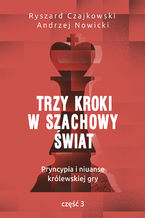 Trzy kroki w szachowy świat. Pryncypia i niuanse królewskiej gry. Część III
