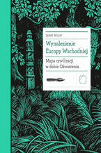 Okładka - Wynalezienie Europy Wschodniej. Mapa cywilizacji w dobie Oświecenia - Larry Wolff