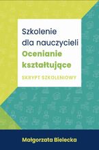 Okładka - Szkolenie dla Nauczycieli. Ocenianie kształtujące. Skrypt szkoleniowy - Małgorzata Bielecka