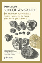 Okładka - Niepodważalne. Jak biologia potwierdza naszą intuicję, że życie jest zaprojektowane - Douglas Axe