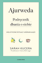 Okładka - Ajurweda. Podręcznik dbania o siebie. Holistyczne rytuały uzdrawiające - Sarah Kucera