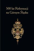 Okładka - 500 lat Reformacji na Górnym Śląsku - Wacław Gojniczek, Ryszard Kaczmarek