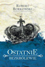 Okładka - Ostatnie bezkrólewie - Robert Borkowski