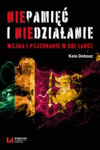 Okładka - Niepamięć i niedziałanie. Wojna i pojednanie w Sri Lance - Kala Dobosz