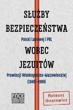 Okładka - Służby Bezpieczeństwa Polski Ludowej i PRL wobec Jezuitów Prowincji Wielkopolsko-Mazowieckiej ( 1945-1989) - Mateusz Ihnatowicz