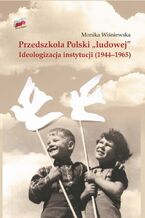 Okładka - Przedszkola Polski "ludowej". Ideologizacja instytucji (1944-1965) - Monika Wiśniewska