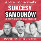 Okładka - Sukcesy samouków - Królowie wielkiego biznesu - Andrzej Moszczyński