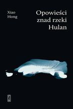 Okładka - Opowieści znad rzeki Hulan - Xiao Hong