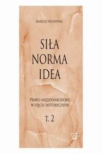 Okładka - Siła, norma, idea. Prawo międzynarodowe w ujęciu historycznym, tom 2 - Mariusz Muszyński