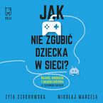 Jak nie zgubić dziecka w sieci. Rozwój, edukacja i bezpieczeństwo w cyfrowym świecie