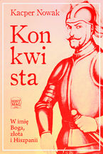 Okładka - Konkwista. W imię Boga, złota i Hiszpanii - Kacper Nowak