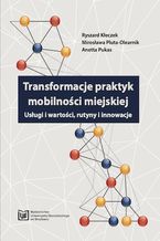 Okładka - Transformacje praktyk mobilności miejskiej. Usługi i wartości, rutyny i innowacje - Ryszard Kłeczek, Mirosława Pluta-Olearnik, Anetta Pukas
