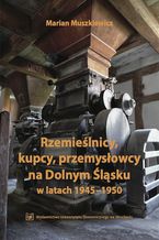 Okładka - Rzemieślnicy, kupcy, przemysłowcy na Dolnym Śląsku w latach 1945-1950 - Marian Muszkiewicz