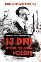 Okładka - 13 dni, które zmieniły Polskę - Kazimierz Kunicki, Tomasz Ławecki