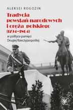 Okładka - Tradycja powstań narodowych i oręża polskiego (1794-1864) w polityce pamięci II Rzeczypospolitej - Aleksei Rogozin