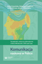 Okładka - Komunikacja naukowa w Polsce. Szczepionki, medycyna alternatywna, zmiany klimatyczne, GMO pod lupą - Aneta Krzewińska, Małgorzata Dzimińska, Izabela Warwas, Justyna Wiktorowicz