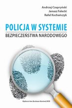 Okładka - Policja w systemie bezpieczeństwa narodowego - Andrzej Czupryński, Janusz Falecki, Rafał Kochańczyk