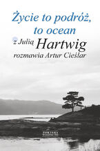 Okładka - Życie to podróż, to ocean. Z Julią Hartwig rozmawia Artur Cieślar - Artur Cieślar