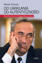 Okładka - Od uwikłania do autentyczności. Biografia polityczna Tadeusza Mazowieckiego - Roman Graczyk
