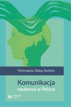 Okładka - Komunikacja naukowa w Polsce. Partycypacja. Dialog. Zaufanie - Izabela Warwas, Małgorzata Dzimińska, Aneta Krzewińska